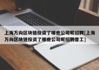 上海万向区块链投资了哪些公司呢招聘[上海万向区块链投资了哪些公司呢招聘普工]