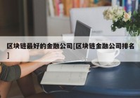 区块链最好的金融公司[区块链金融公司排名]