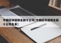 中国区块链排名前十公司[中国区块链排名前十公司名单]