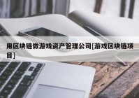 用区块链做游戏资产管理公司[游戏区块链项目]