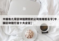 中国有几家区块链牌照的公司有哪些名字[中国区块链行业十大企业]