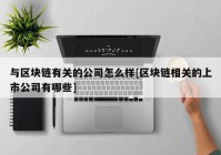 与区块链有关的公司怎么样[区块链相关的上市公司有哪些]