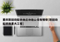 重庆新旧动能转换区块链公司有哪些[新旧动能转换重大工程]