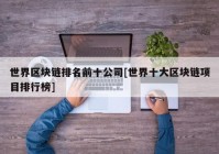 世界区块链排名前十公司[世界十大区块链项目排行榜]