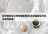 区块链取证公司有哪些要求[区块链取证与存证管理制度]