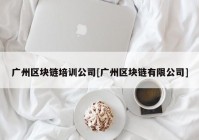 广州区块链培训公司[广州区块链有限公司]