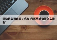 区块链公司破局了吗知乎[区块链公司怎么盈利]