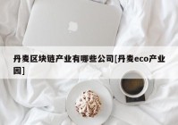 丹麦区块链产业有哪些公司[丹麦eco产业园]