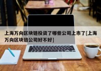 上海万向区块链投资了哪些公司上市了[上海万向区块链公司好不好]