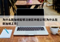 为什么新加坡能够注册区块链公司[为什么在新加坡上市]