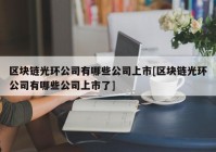 区块链光环公司有哪些公司上市[区块链光环公司有哪些公司上市了]