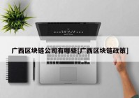 广西区块链公司有哪些[广西区块链政策]