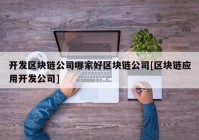 开发区块链公司哪家好区块链公司[区块链应用开发公司]