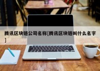 腾讯区块链公司名称[腾讯区块链叫什么名字]