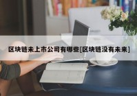 区块链未上市公司有哪些[区块链没有未来]