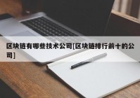 区块链有哪些技术公司[区块链排行前十的公司]