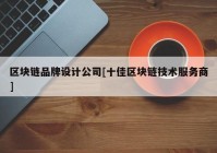 区块链品牌设计公司[十佳区块链技术服务商]