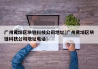 广州黄埔区块链科技公司地址[广州黄埔区块链科技公司地址电话]