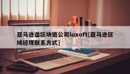 亚马逊邀区块链公司luxoft[亚马逊区域经理联系方式]