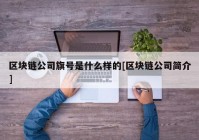 区块链公司旗号是什么样的[区块链公司简介]