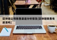 区块链公司销售渠道分析报告[区块链销售有前景吗]